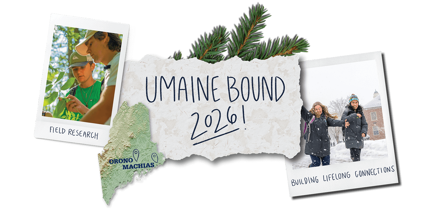 A photo collage showing photos of students walking in the snow and students working in a forest, text that says, "UMaine Bound 2026!," a pine branch and the state of Maine map with points showing Orono and Machias.